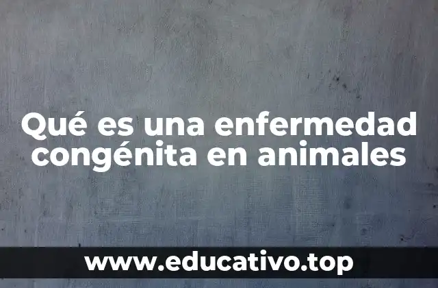 Qué es una enfermedad congénita en animales