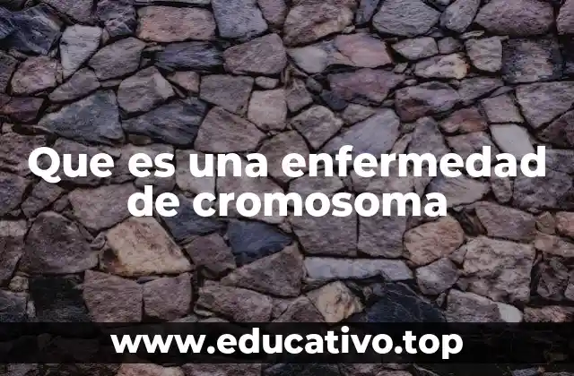 Que es una enfermedad de cromosoma