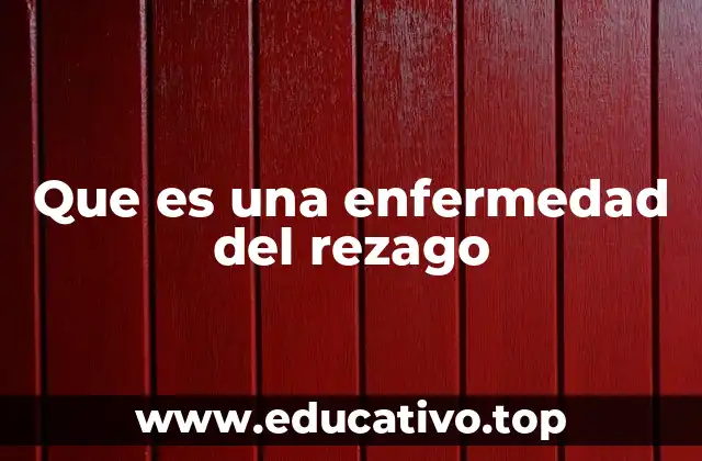 Que es una enfermedad del rezago