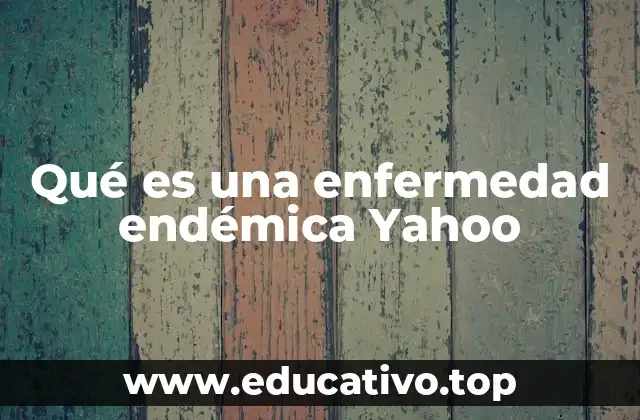 Qué es una enfermedad endémica Yahoo