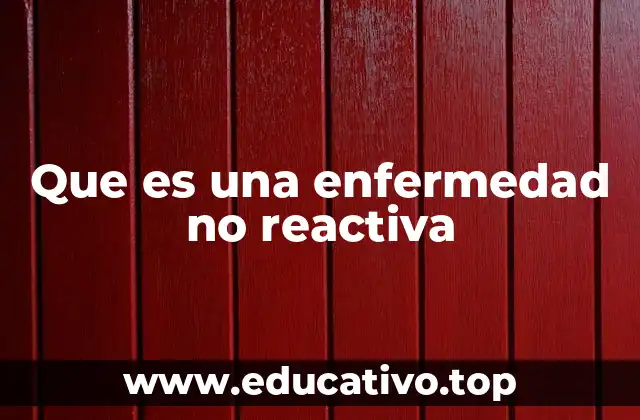 Que es una enfermedad no reactiva