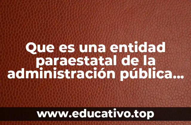 La importancia de las entidades paraestatales en la gobernanza federal