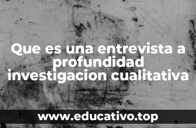 Que es una entrevista a profundidad investigacion cualitativa