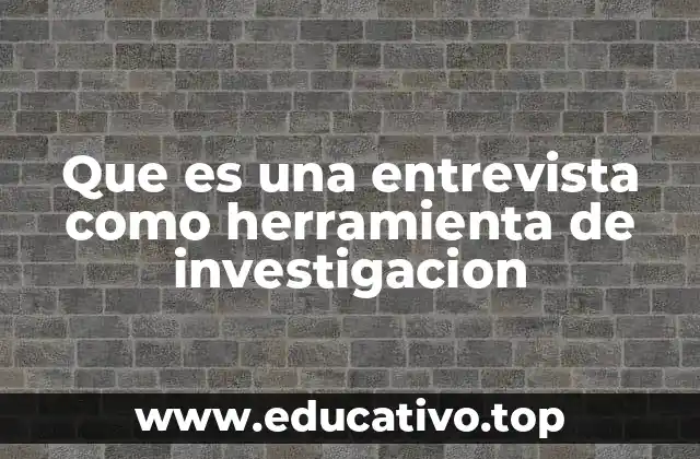 Que es una entrevista como herramienta de investigacion