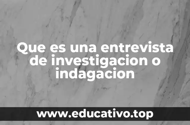 Que es una entrevista de investigacion o indagacion