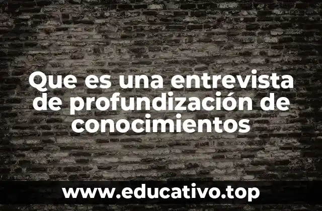 Que es una entrevista de profundización de conocimientos