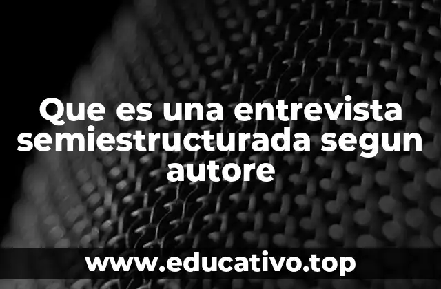 Que es una entrevista semiestructurada segun autore