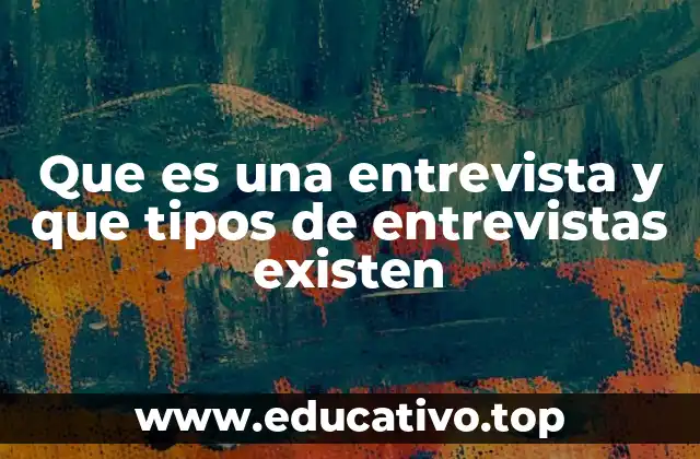 Que es una entrevista y que tipos de entrevistas existen