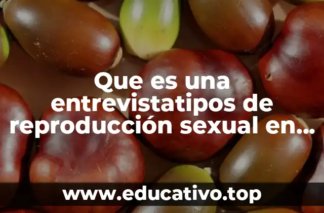 Que es una entrevistatipos de reproducción sexual en plantas