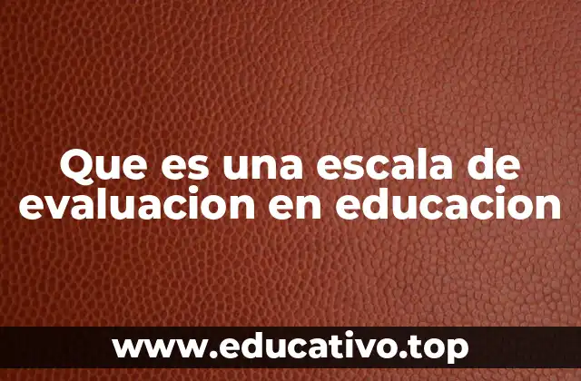Que es una escala de evaluacion en educacion