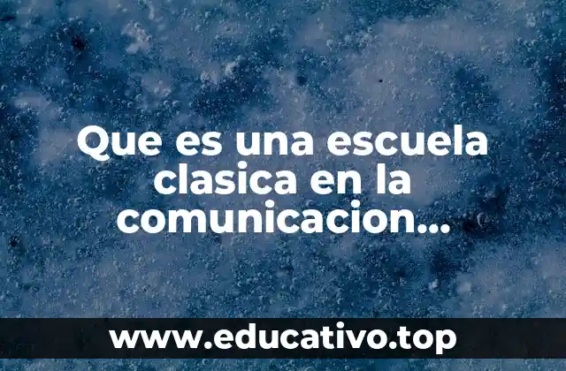 Que es una escuela clasica en la comunicacion organizacional