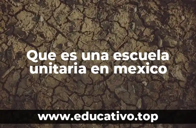 Que es una escuela unitaria en mexico