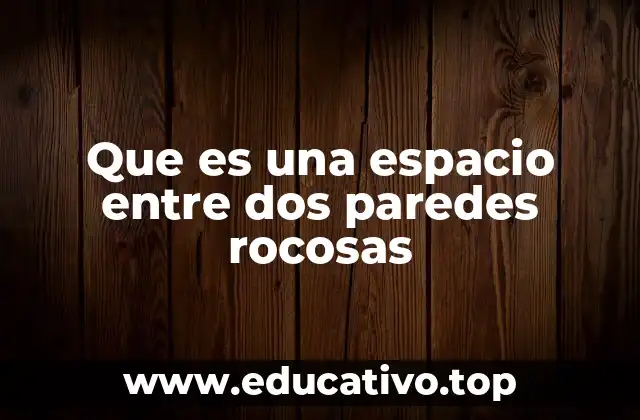 Que es una espacio entre dos paredes rocosas