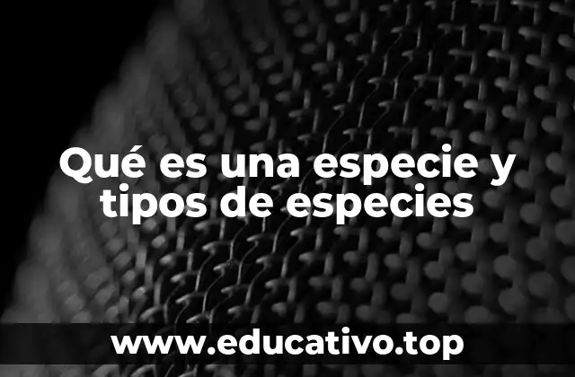 Qué es una especie y tipos de especies