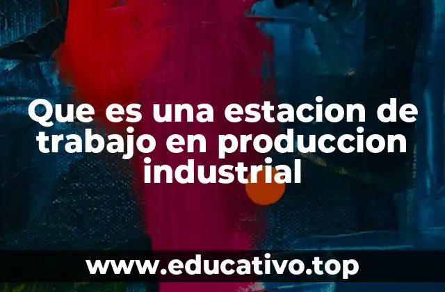 Que es una estacion de trabajo en produccion industrial