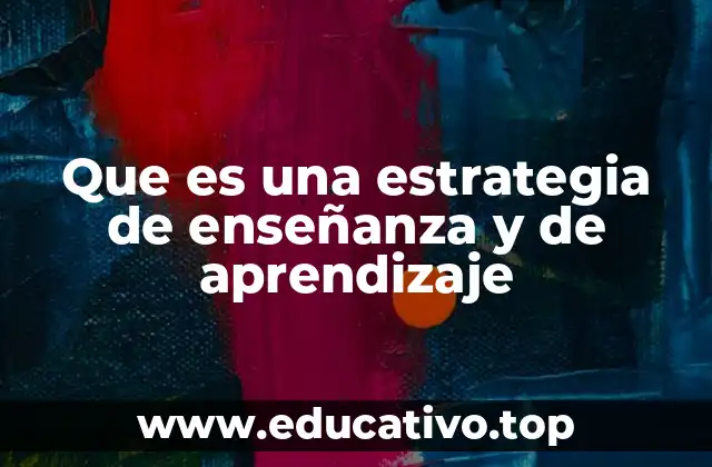 Que es una estrategia de enseñanza y de aprendizaje