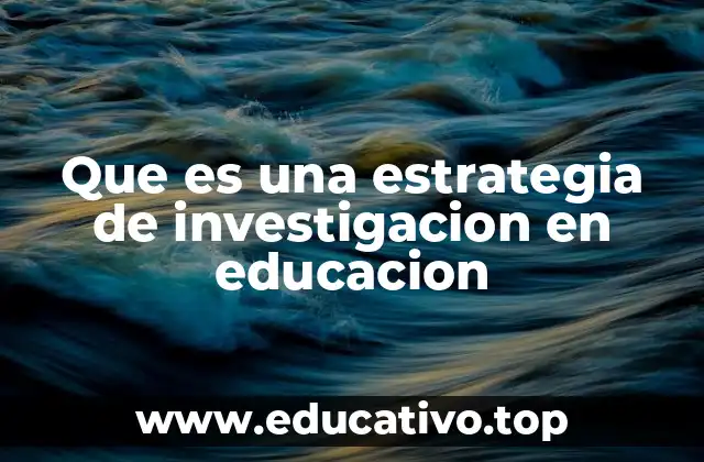 Que es una estrategia de investigacion en educacion