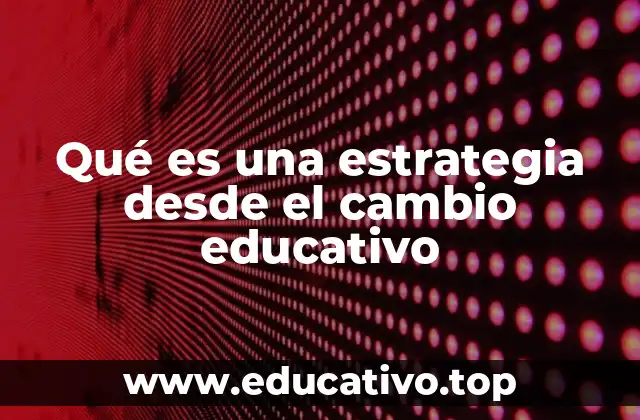 Qué es una estrategia desde el cambio educativo