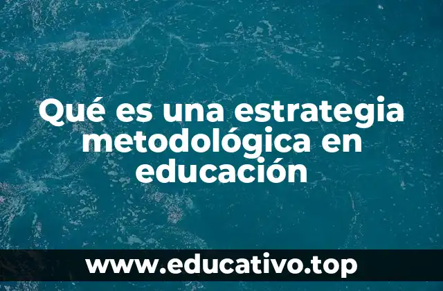 Qué es una estrategia metodológica en educación