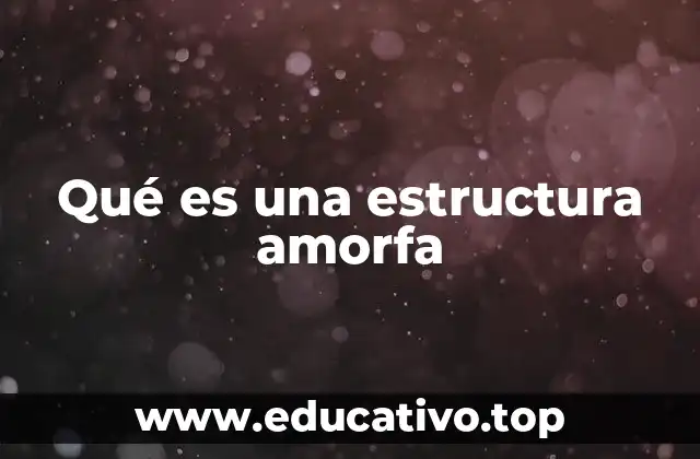 Qué es una estructura amorfa