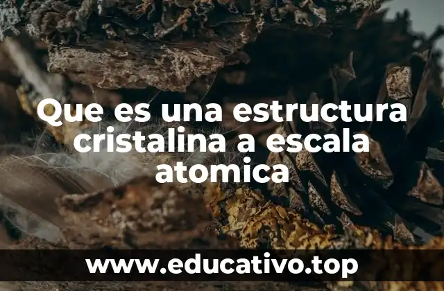 Que es una estructura cristalina a escala atomica
