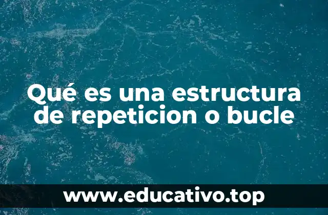 Qué es una estructura de repeticion o bucle