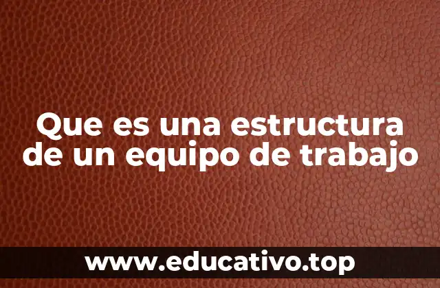 Que es una estructura de un equipo de trabajo