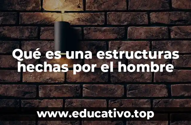 Qué es una estructuras hechas por el hombre