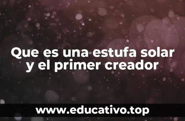 Que es una estufa solar y el primer creador