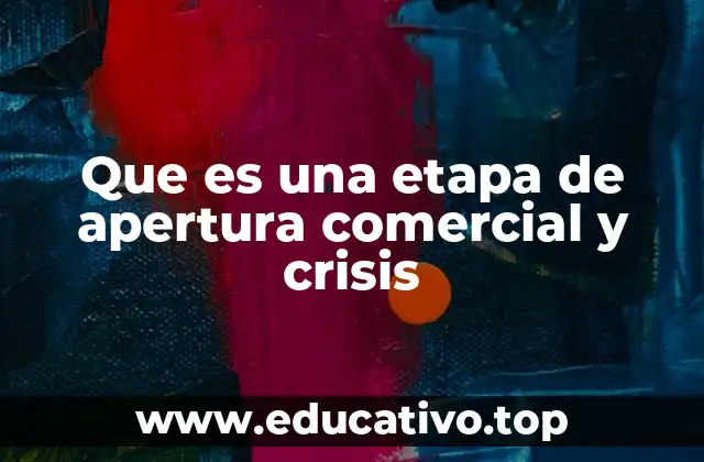 Que es una etapa de apertura comercial y crisis