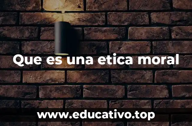 Que es una etica moral