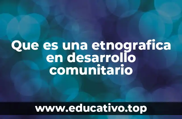 Que es una etnografica en desarrollo comunitario
