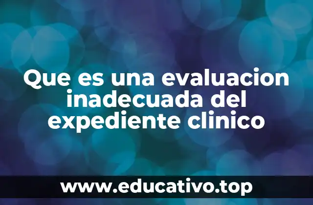 Que es una evaluacion inadecuada del expediente clinico