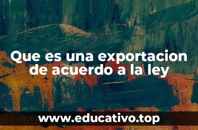 Que es una exportacion de acuerdo a la ley