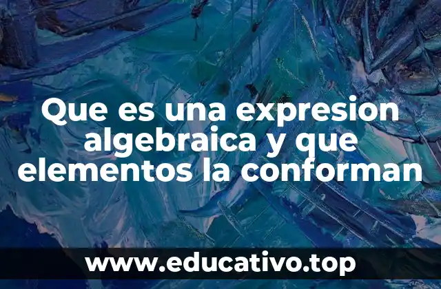 Que es una expresion algebraica y que elementos la conforman