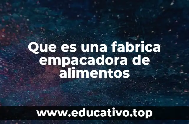 Que es una fabrica empacadora de alimentos