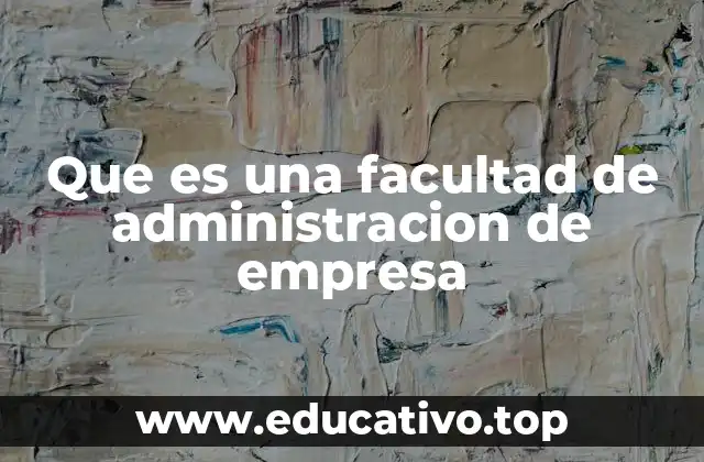 Que es una facultad de administracion de empresa