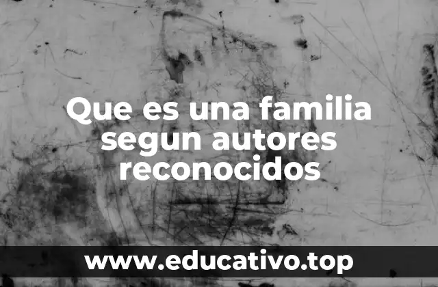 Que es una familia segun autores reconocidos