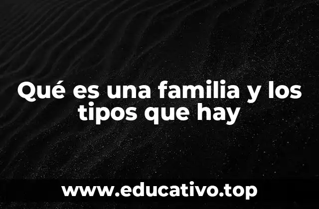 Qué es una familia y los tipos que hay
