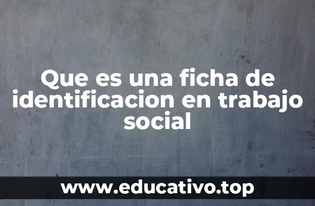 Que es una ficha de identificacion en trabajo social