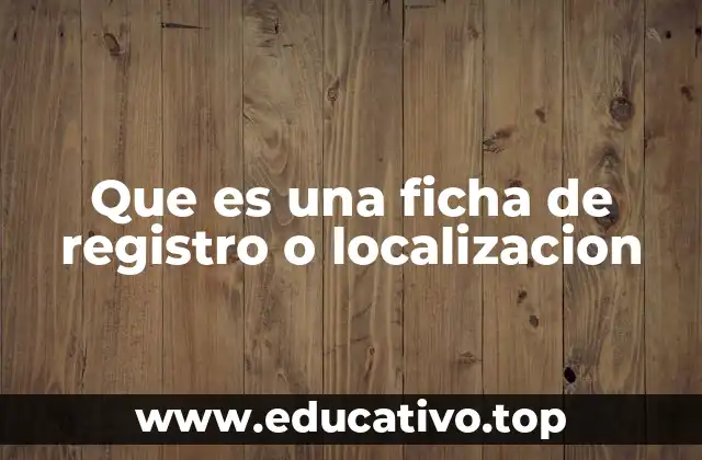 Que es una ficha de registro o localizacion