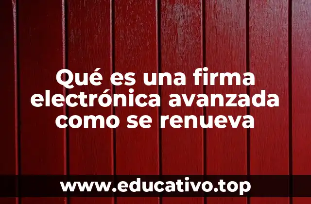Qué es una firma electrónica avanzada como se renueva