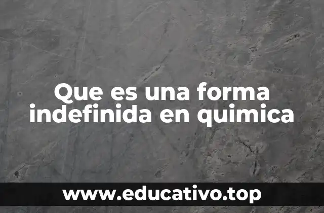 Que es una forma indefinida en quimica