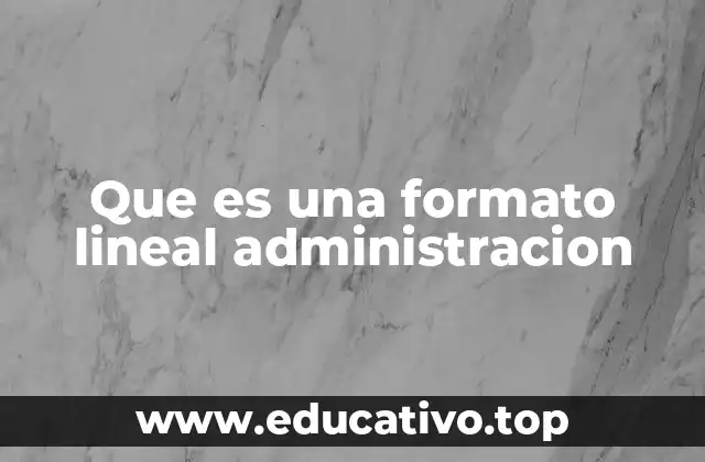 Que es una formato lineal administracion