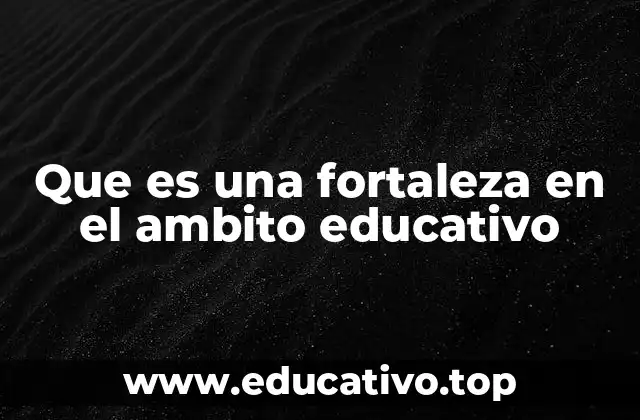 Que es una fortaleza en el ambito educativo