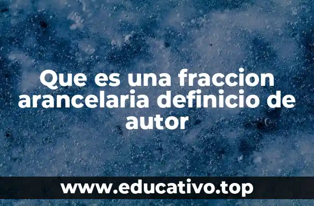 Que es una fraccion arancelaria definicio de autor