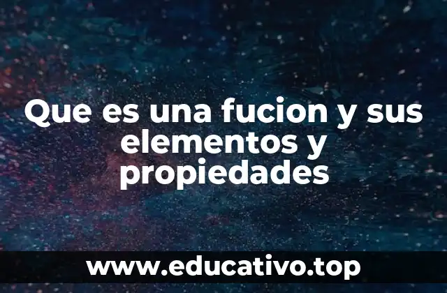 Que es una fucion y sus elementos y propiedades
