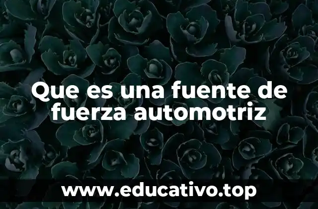 Que es una fuente de fuerza automotriz