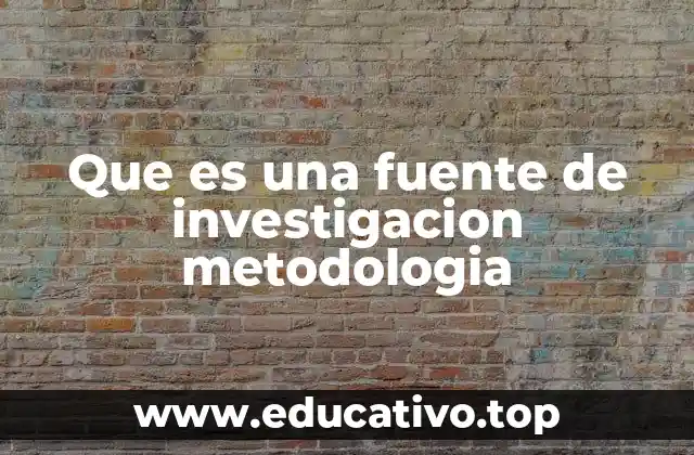 Que es una fuente de investigacion metodologia