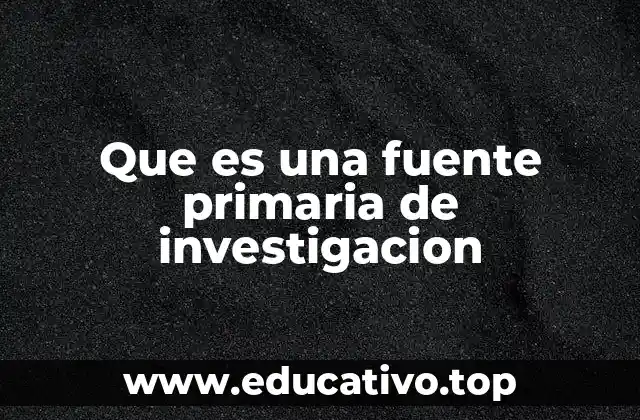 Que es una fuente primaria de investigacion